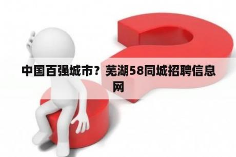 中国百强城市？芜湖58同城招聘信息网
