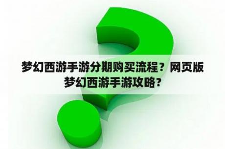 梦幻西游手游分期购买流程？网页版梦幻西游手游攻略？