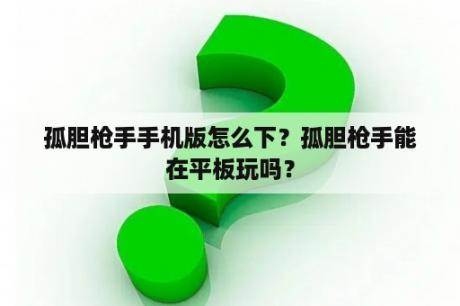 孤胆枪手手机版怎么下？孤胆枪手能在平板玩吗？