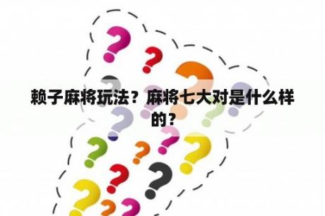 赖子麻将玩法？麻将七大对是什么样的？