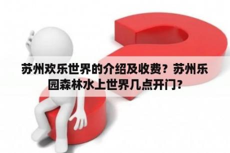 苏州欢乐世界的介绍及收费？苏州乐园森林水上世界几点开门？