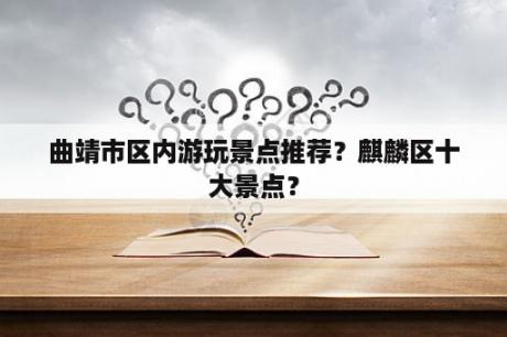 曲靖市区内游玩景点推荐？麒麟区十大景点？