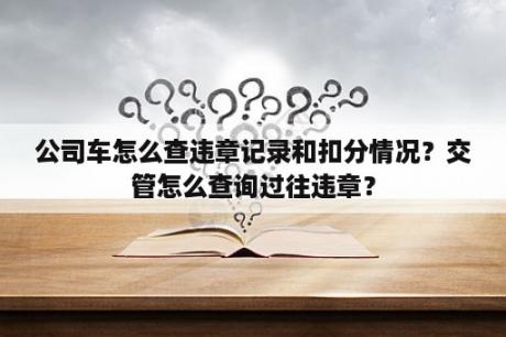 公司车怎么查违章记录和扣分情况？交管怎么查询过往违章？