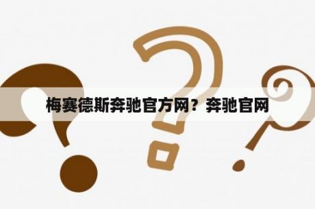 梅赛德斯奔驰官方网？奔驰官网