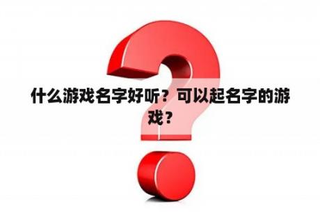 什么游戏名字好听？可以起名字的游戏？