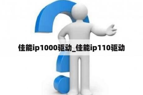 佳能ip1000驱动_佳能ip110驱动