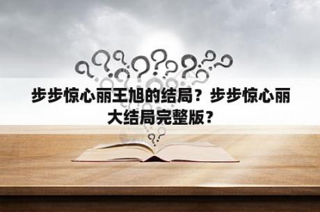 步步惊心丽王旭的结局？步步惊心丽大结局完整版？