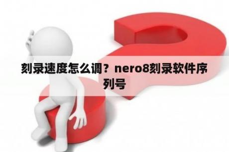 刻录速度怎么调？nero8刻录软件序列号