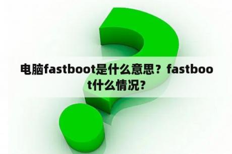 电脑fastboot是什么意思？fastboot什么情况？