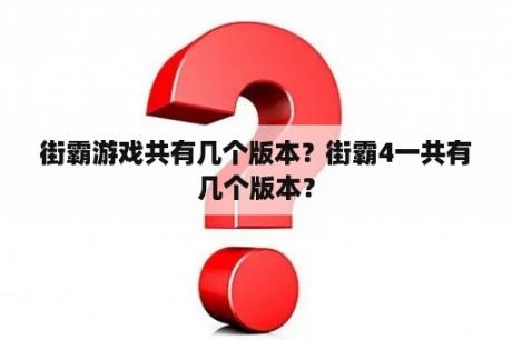 街霸游戏共有几个版本？街霸4一共有几个版本？