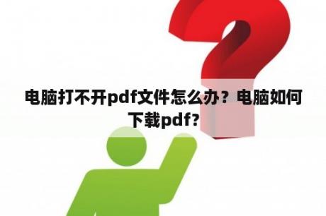 电脑打不开pdf文件怎么办？电脑如何下载pdf？