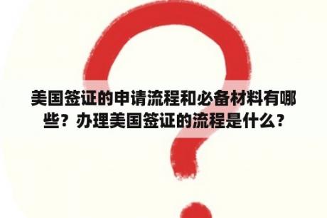 美国签证的申请流程和必备材料有哪些？办理美国签证的流程是什么？