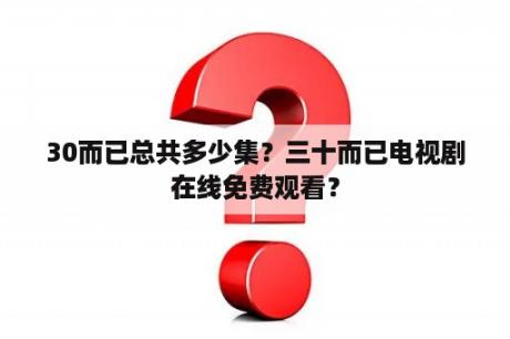 30而已总共多少集？三十而已电视剧在线免费观看？