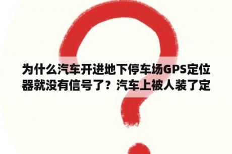 为什么汽车开进地下停车场GPS定位器就没有信号了？汽车上被人装了定位器。要怎么找出来？