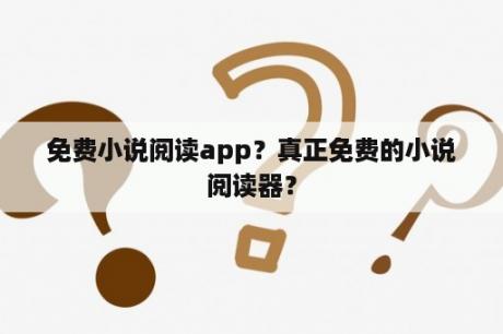 免费小说阅读app？真正免费的小说阅读器？