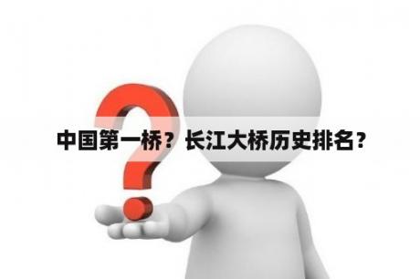 中国第一桥？长江大桥历史排名？