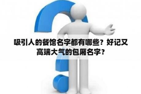 吸引人的餐馆名字都有哪些？好记又高端大气的包厢名字？