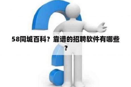 58同城百科？靠谱的招聘软件有哪些？