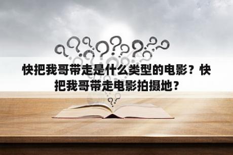 快把我哥带走是什么类型的电影？快把我哥带走电影拍摄地？