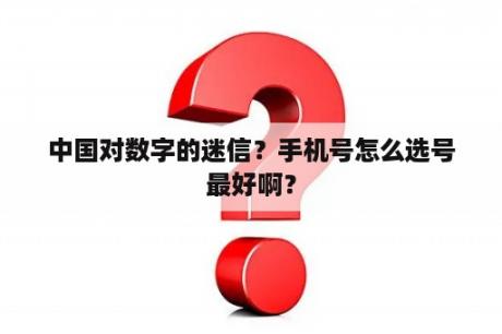 中国对数字的迷信？手机号怎么选号最好啊？