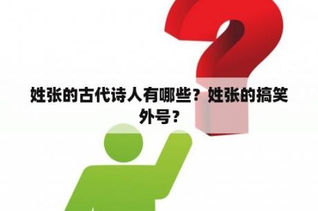 姓张的古代诗人有哪些？姓张的搞笑外号？