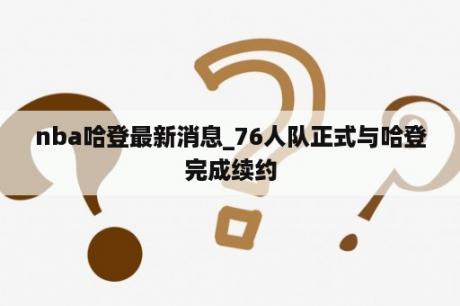 nba哈登最新消息_76人队正式与哈登完成续约