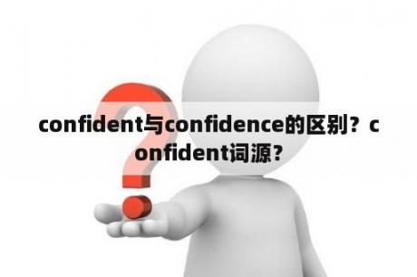 confident与confidence的区别？confident词源？