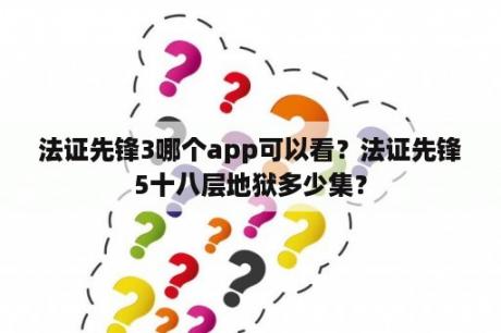 法证先锋3哪个app可以看？法证先锋5十八层地狱多少集？