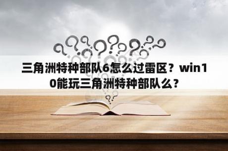 三角洲特种部队6怎么过雷区？win10能玩三角洲特种部队么？