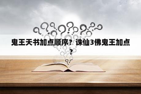 鬼王天书加点顺序？诛仙3佛鬼王加点？