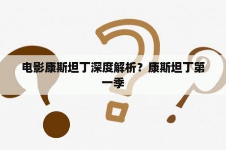 电影康斯坦丁深度解析？康斯坦丁第一季