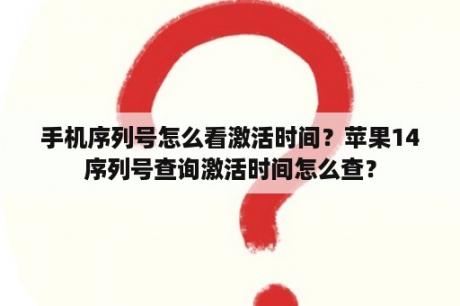 手机序列号怎么看激活时间？苹果14序列号查询激活时间怎么查？