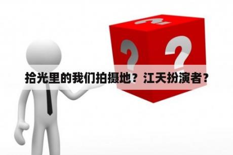 拾光里的我们拍摄地？江天扮演者？