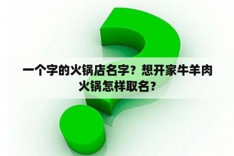 一个字的火锅店名字？想开家牛羊肉火锅怎样取名？