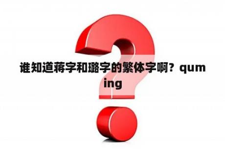 谁知道蒋字和璐字的繁体字啊？quming