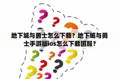 地下城与勇士怎么下载？地下城与勇士手游版ios怎么下载国服？