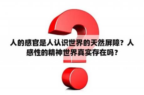 人的感官是人认识世界的天然屏障？人感性的精神世界真实存在吗？