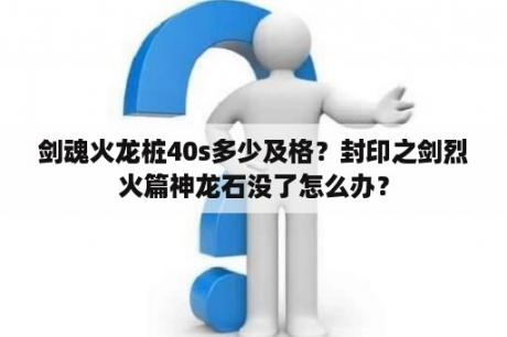 剑魂火龙桩40s多少及格？封印之剑烈火篇神龙石没了怎么办？