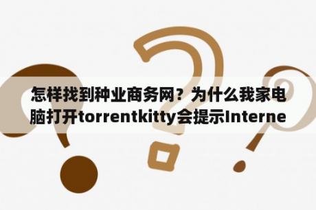 怎样找到种业商务网？为什么我家电脑打开torrentkitty会提示Internet Explorer无法显示该页面？