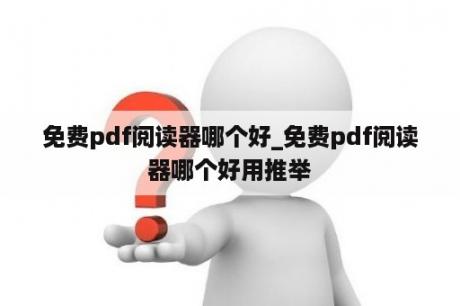 免费pdf阅读器哪个好_免费pdf阅读器哪个好用推举
