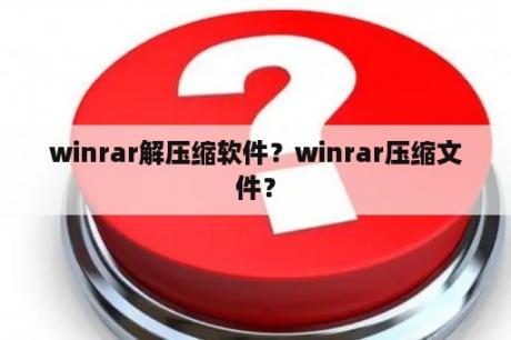 winrar解压缩软件？winrar压缩文件？