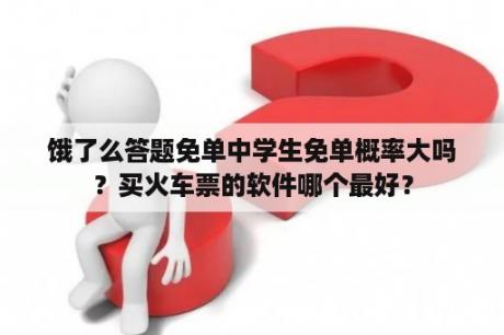 饿了么答题免单中学生免单概率大吗？买火车票的软件哪个最好？