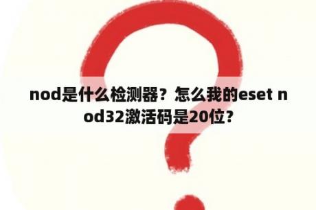 nod是什么检测器？怎么我的eset nod32激活码是20位？