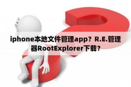 iphone本地文件管理app？R.E.管理器RootExplorer下载？