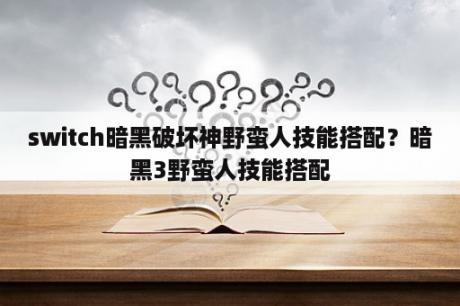 switch暗黑破坏神野蛮人技能搭配？暗黑3野蛮人技能搭配