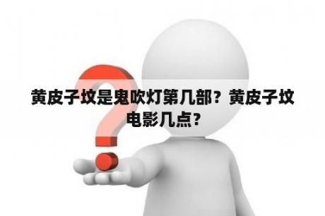 黄皮子坟是鬼吹灯第几部？黄皮子坟电影几点？