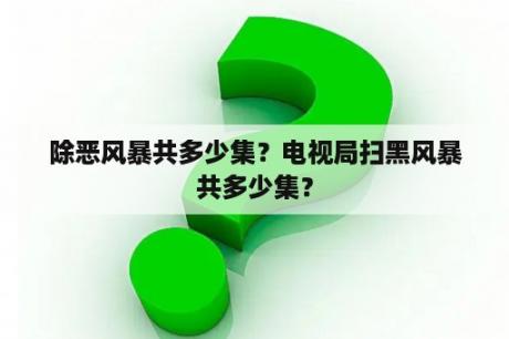 除恶风暴共多少集？电视局扫黑风暴共多少集？