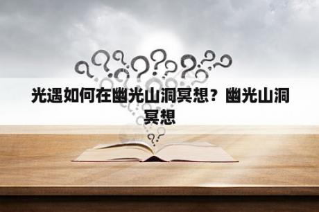 光遇如何在幽光山洞冥想？幽光山洞冥想