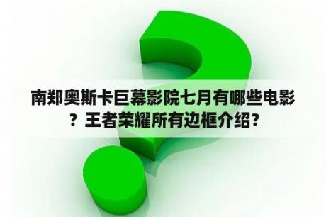 南郑奥斯卡巨幕影院七月有哪些电影？王者荣耀所有边框介绍？