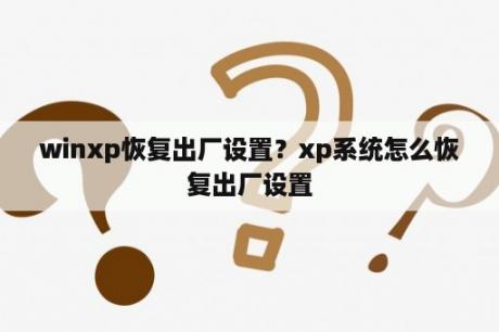 winxp恢复出厂设置？xp系统怎么恢复出厂设置